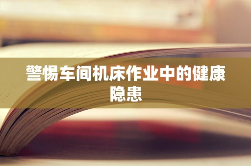警惕车间机床作业中的健康隐患