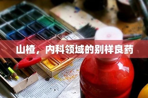 山楂，内科领域的别样良药