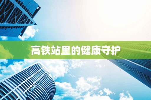 高铁站里的健康守护