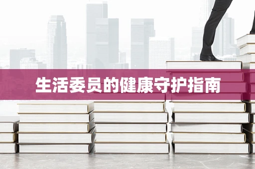 生活委员的健康守护指南