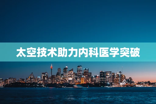 太空技术助力内科医学突破