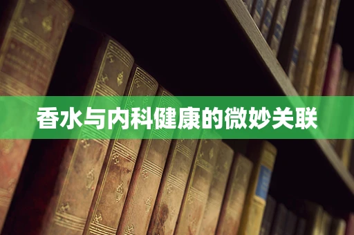 香水与内科健康的微妙关联