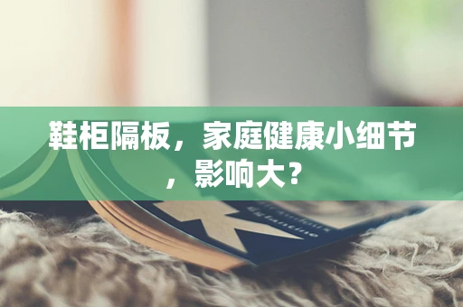 鞋柜隔板，家庭健康小细节，影响大？