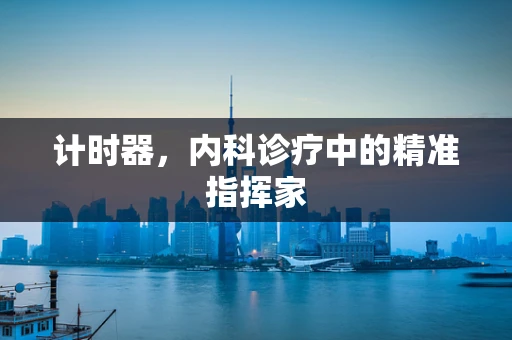 计时器，内科诊疗中的精准指挥家