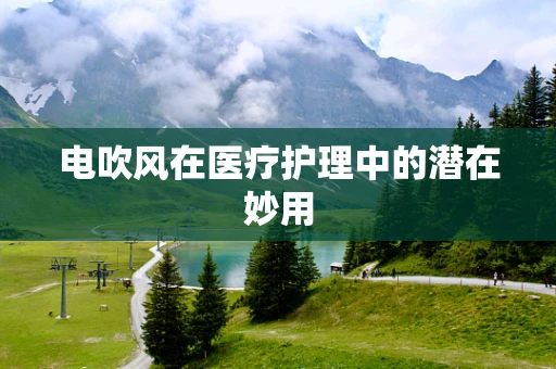 电吹风在医疗护理中的潜在妙用