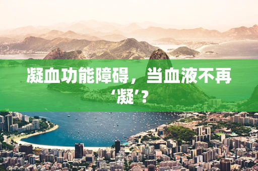 凝血功能障碍，当血液不再‘凝’？