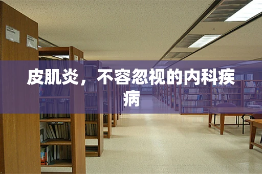 皮肌炎，不容忽视的内科疾病