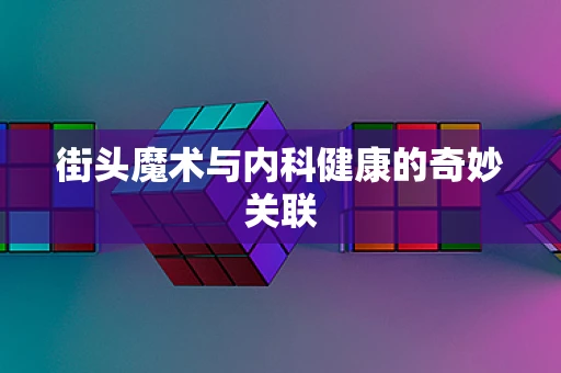 街头魔术与内科健康的奇妙关联