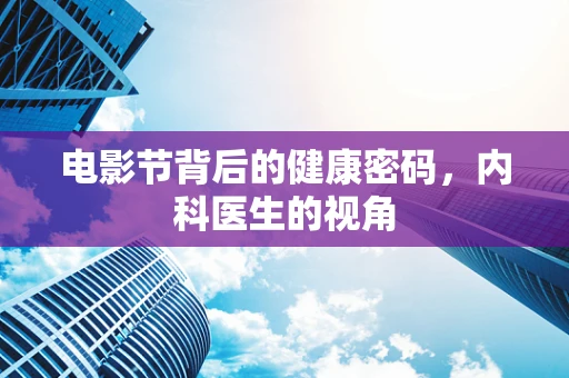电影节背后的健康密码，内科医生的视角