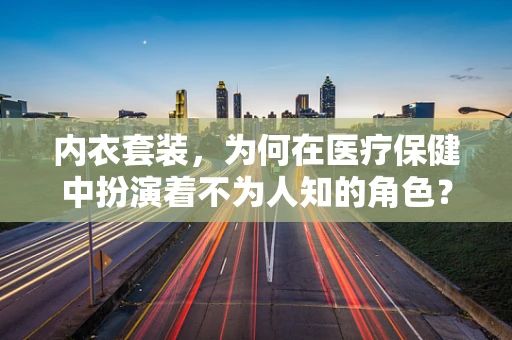 内衣套装，为何在医疗保健中扮演着不为人知的角色？
