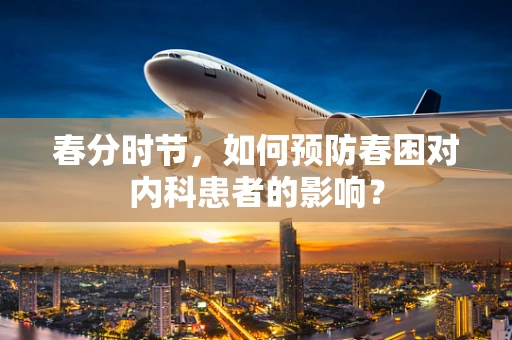 春分时节，如何预防春困对内科患者的影响？