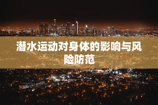 潜水运动对身体的影响与风险防范