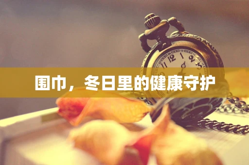 围巾，冬日里的健康守护