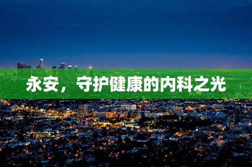 永安，守护健康的内科之光