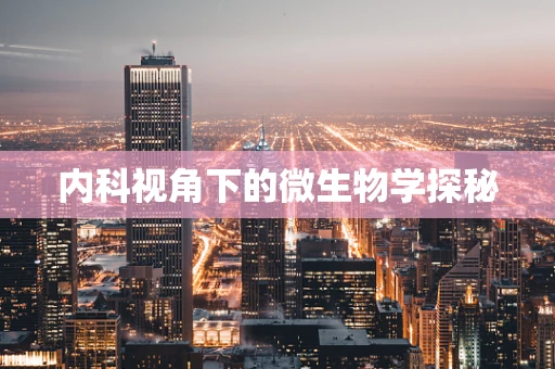 内科视角下的微生物学探秘