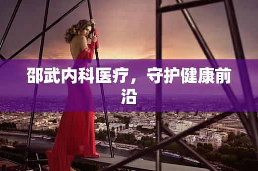 邵武内科医疗，守护健康前沿
