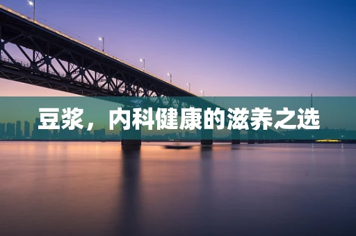 豆浆，内科健康的滋养之选