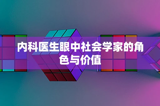 内科医生眼中社会学家的角色与价值