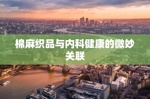 棉麻织品与内科健康的微妙关联