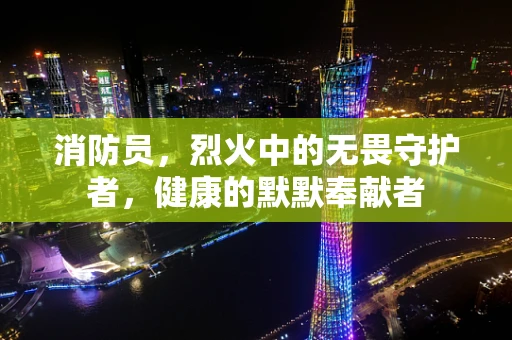 消防员，烈火中的无畏守护者，健康的默默奉献者