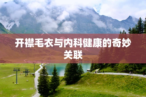 开襟毛衣与内科健康的奇妙关联