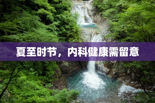 夏至时节，内科健康需留意
