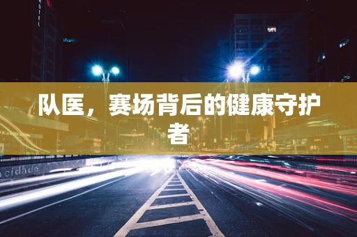 队医，赛场背后的健康守护者