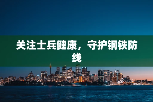 关注士兵健康，守护钢铁防线