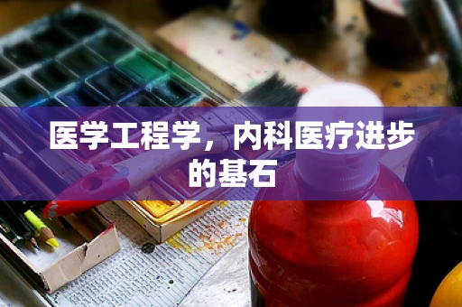 医学工程学，内科医疗进步的基石