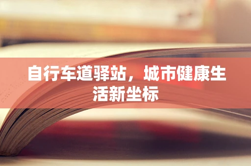 自行车道驿站，城市健康生活新坐标