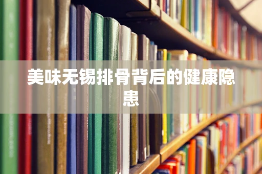 美味无锡排骨背后的健康隐患