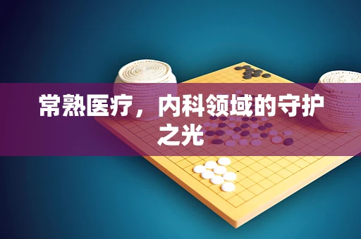 常熟医疗，内科领域的守护之光