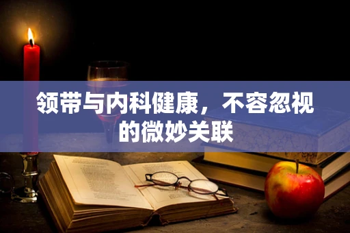 领带与内科健康，不容忽视的微妙关联