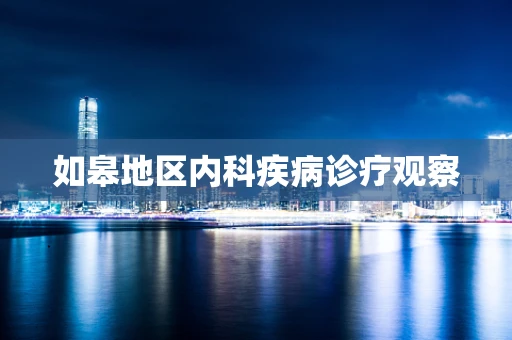 如皋地区内科疾病诊疗观察