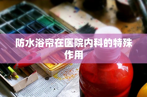 防水浴帘在医院内科的特殊作用