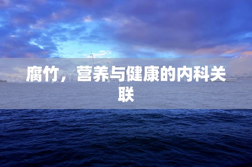 腐竹，营养与健康的内科关联