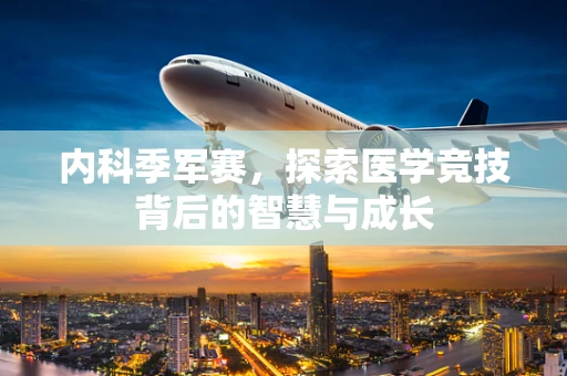 内科季军赛，探索医学竞技背后的智慧与成长