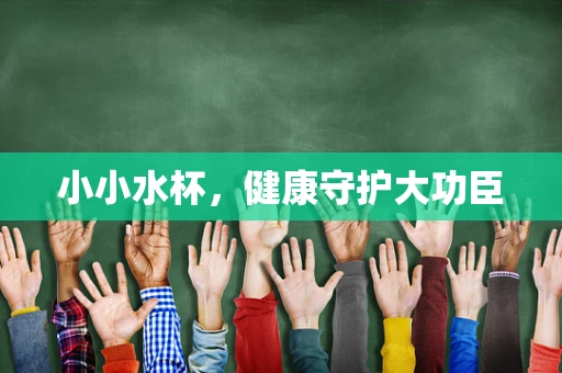 小小水杯，健康守护大功臣