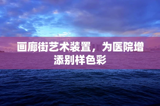 画廊街艺术装置，为医院增添别样色彩