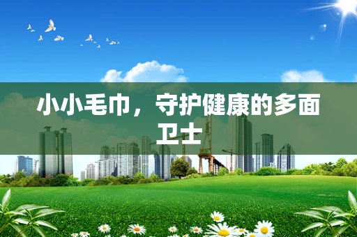小小毛巾，守护健康的多面卫士