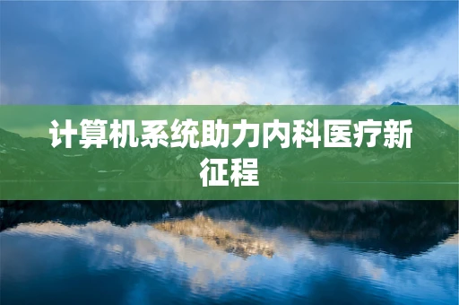 计算机系统助力内科医疗新征程