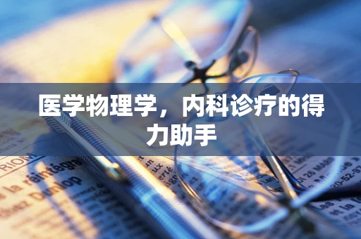 医学物理学，内科诊疗的得力助手