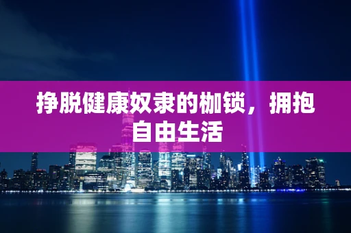 挣脱健康奴隶的枷锁，拥抱自由生活