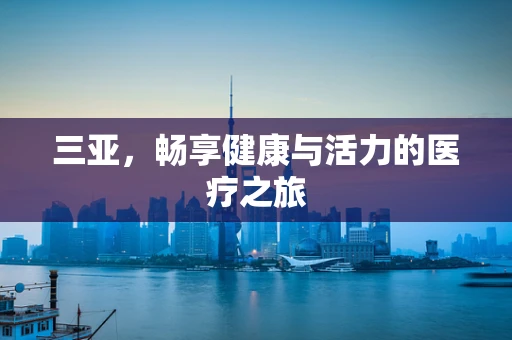 三亚，畅享健康与活力的医疗之旅