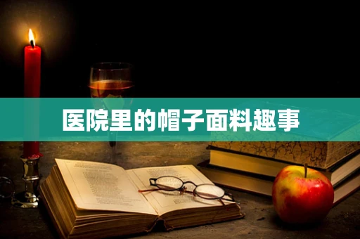 医院里的帽子面料趣事