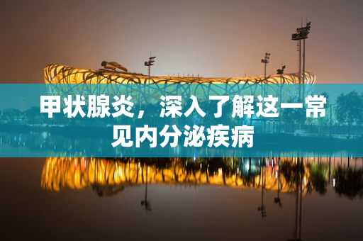 甲状腺炎，深入了解这一常见内分泌疾病