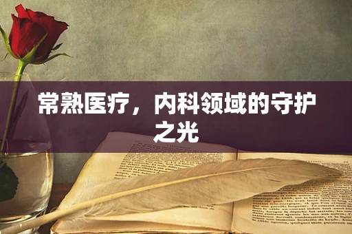 常熟医疗，内科领域的守护之光