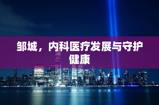 邹城，内科医疗发展与守护健康
