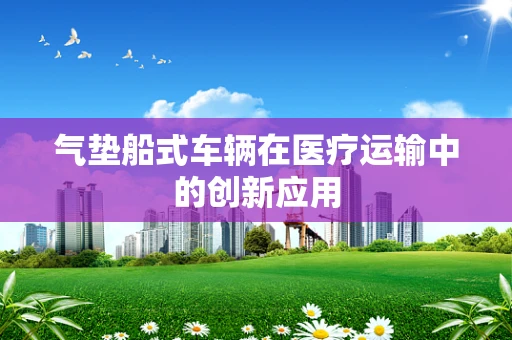 气垫船式车辆在医疗运输中的创新应用