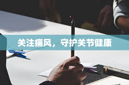 关注痛风，守护关节健康